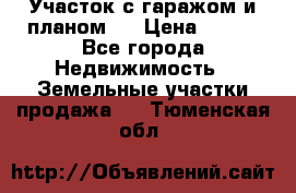 Участок с гаражом и планом   › Цена ­ 850 - Все города Недвижимость » Земельные участки продажа   . Тюменская обл.